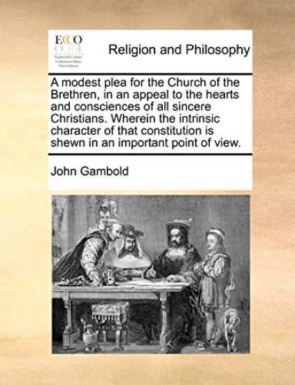 A Modest Plea for the Church of the Brethren, in an Appeal to the Hearts and Consciences of All Sincere Christians. Wherein the Intrinsic Character of That Constitution Is Shewn in an Important Point of View.