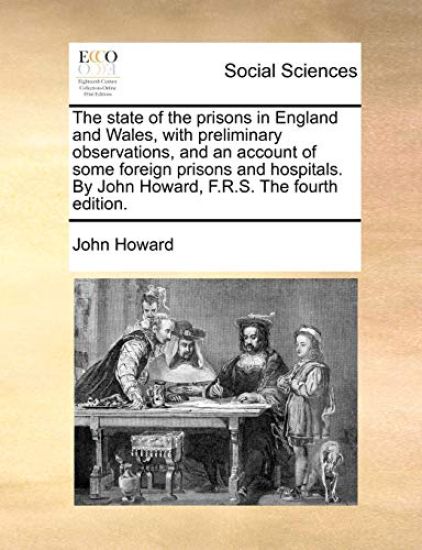 The state of the prisons in England and Wales, with preliminary observations, and an account of some foreign prisons and hospitals. By John Howard, F.R.S. The fourth edition.