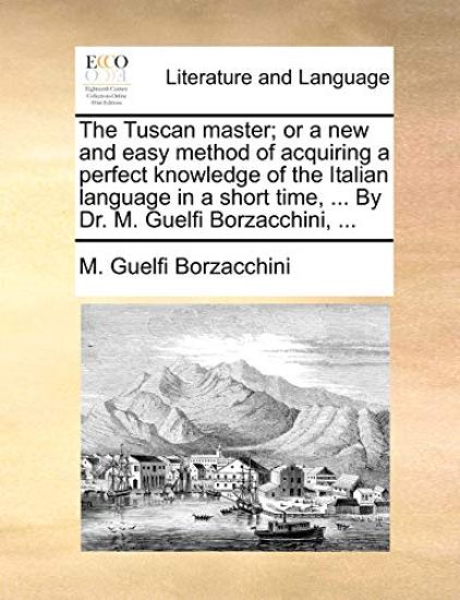 The Tuscan Master; Or a New and Easy Method of Acquiring a Perfect Knowledge of the Italian Language in a Short Time, ... by Dr. M. Guelfi Borzacchini, ...