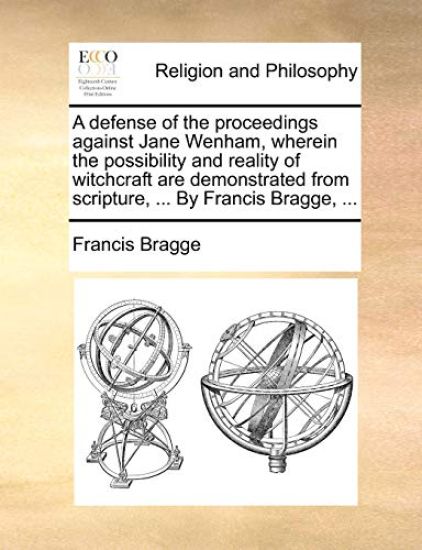 A Defense of the Proceedings Against Jane Wenham, Wherein the Possibility and Reality of Witchcraft Are Demonstrated from Scripture, ... by Francis Bragge, ...