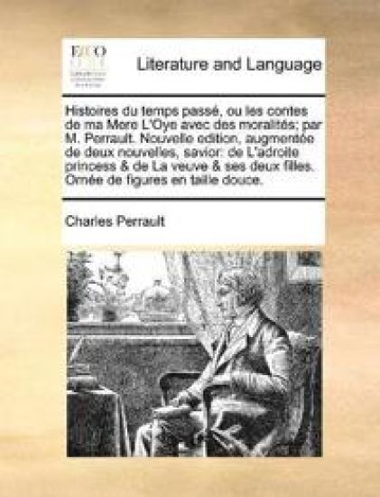 Histoires du temps pass?, ou les contes de ma Mere L'Oye avec des moralit?s; par M. Perrault. Nouvelle edition, augment?e de deux nouvelles, savior