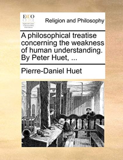 A Philosophical Treatise Concerning the Weakness of Human Understanding. by Peter Huet, ...