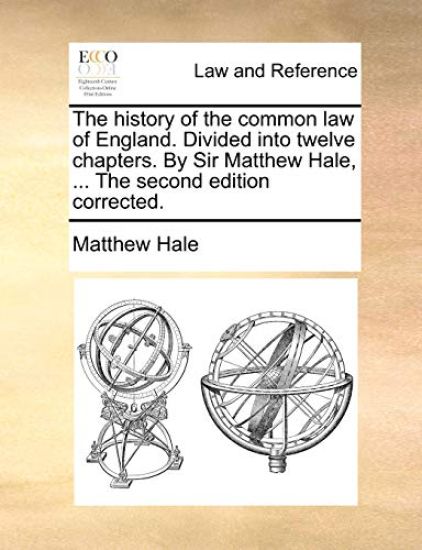 The History of the Common Law of England. Divided Into Twelve Chapters. by Sir Matthew Hale, ... the Second Edition Corrected.
