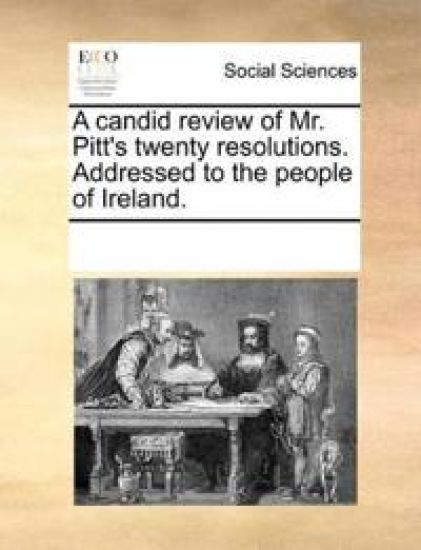 A Candid Review of Mr. Pitt's Twenty Resolutions. Addressed to the People of Ireland.