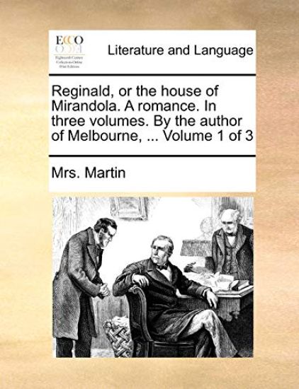 Reginald, or the House of Mirandola. a Romance. in Three Volumes. by the Author of Melbourne, ... Volume 1 of 3