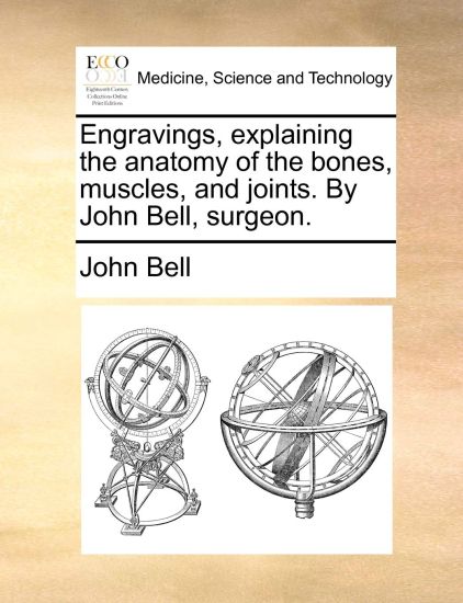 Engravings, Explaining the Anatomy of the Bones, Muscles, and Joints. by John Bell, Surgeon.