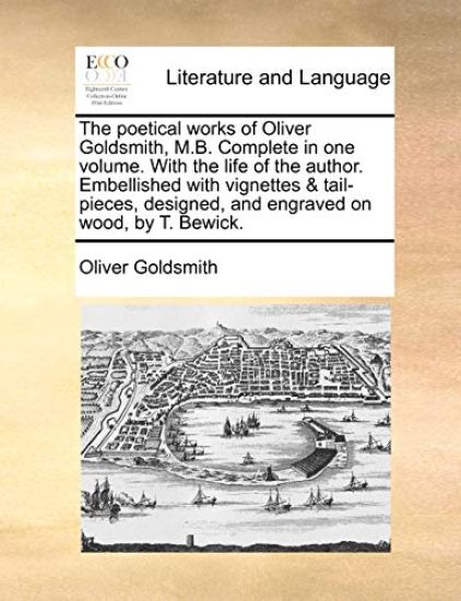 The Poetical Works of Oliver Goldsmith, M.B. Complete in One Volume. with the Life of the Author. Embellished with Vignettes & Tail-Pieces, Designed, and Engraved on Wood, by T. Bewick.