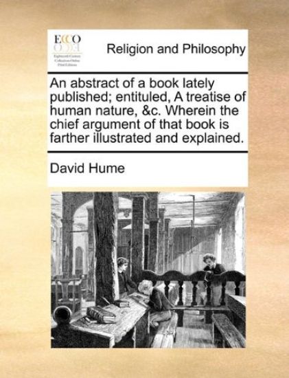 An abstract of a book lately published; entituled, A treatise of human nature, &c. Wherein the chief argument of that book is farther illustrated and explained.