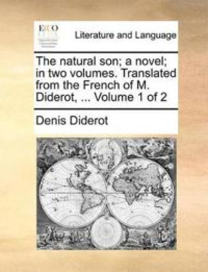 The Natural Son; A Novel; In Two Volumes. Translated from the French of M. Diderot, ... Volume 1 of 2