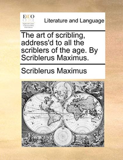 The Art of Scribling, Address'd to All the Scriblers of the Age. by Scriblerus Maximus.