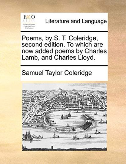 Poems, by S. T. Coleridge, Second Edition. to Which Are Now Added Poems by Charles Lamb, and Charles Lloyd.