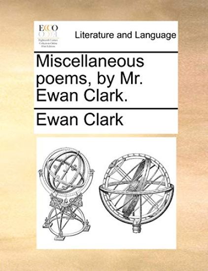 Miscellaneous Poems, by Mr. Ewan Clark.