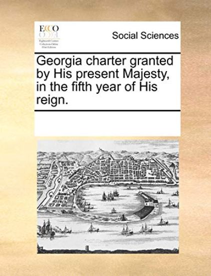 Georgia Charter Granted by His Present Majesty, in the Fifth Year of His Reign.