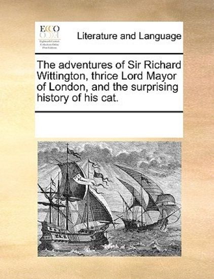 The Adventures of Sir Richard Wittington, Thrice Lord Mayor of London, and the Surprising History of His Cat.
