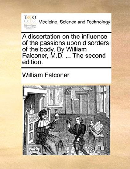 A Dissertation on the Influence of the Passions Upon Disorders of the Body. by William Falconer, M.D. ... the Second Edition.