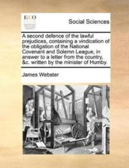 A Second Defence of the Lawful Prejudices, Containing a Vindication of the Obligation of the National Covenant and Solemn League, in Answer to a Letter from the Country, &c. Written by the Minister of Humby.