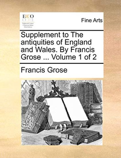 Supplement to the Antiquities of England and Wales. by Francis Grose ... Volume 1 of 2