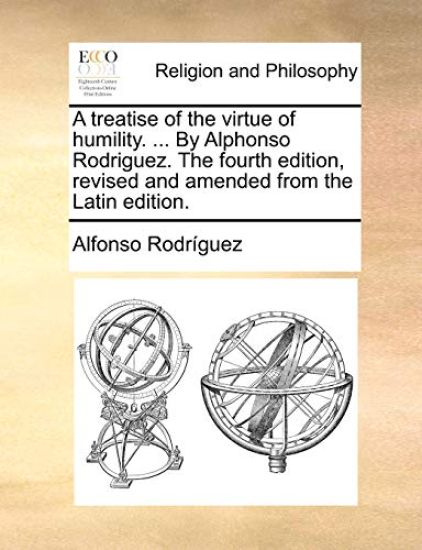 A Treatise of the Virtue of Humility. ... by Alphonso Rodriguez. the Fourth Edition, Revised and Amended from the Latin Edition.