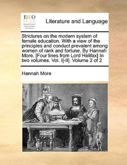 Strictures on the Modern System of Female Education. with a View of the Principles and Conduct Prevalent Among Women of Rank and Fortune. by Hannah More. [four Lines from Lord Halifax] in Two Volumes. Vol. I[-II]. Volume 2 of 2