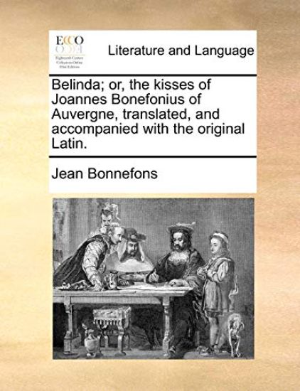 Belinda; Or, the Kisses of Joannes Bonefonius of Auvergne, Translated, and Accompanied with the Original Latin.