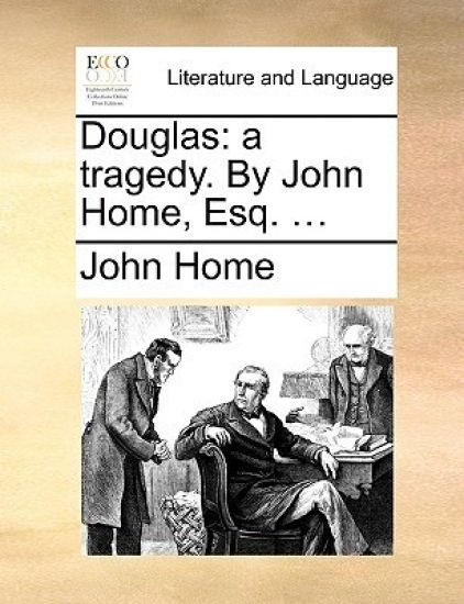 Douglas: A Tragedy. by John Home, Esq. ...