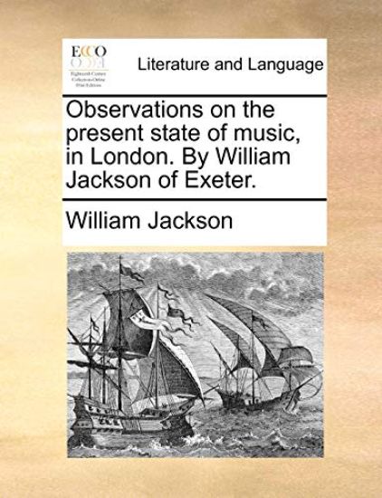 Observations on the Present State of Music, in London. by William Jackson of Exeter.