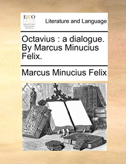 Octavius: A Dialogue. by Marcus Minucius Felix.