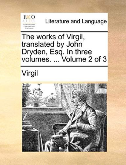 The Works of Virgil, Translated by John Dryden, Esq. in Three Volumes. ... Volume 2 of 3