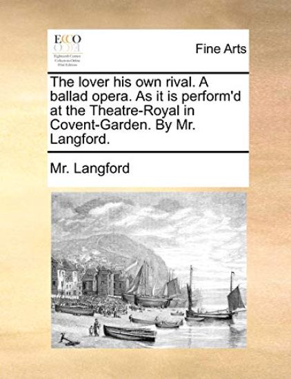 The Lover His Own Rival. a Ballad Opera. as It Is Perform'd at the Theatre-Royal in Covent-Garden. by Mr. Langford.
