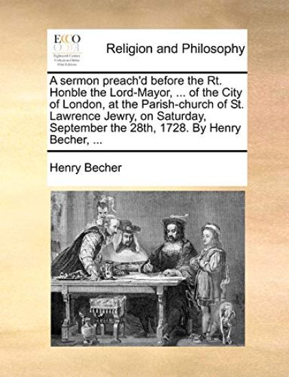 A Sermon Preach'd Before the Rt. Honble the Lord-Mayor, ... of the City of London, at the Parish-Church of St. Lawrence Jewry, on Saturday, September the 28th, 1728. by Henry Becher, ...