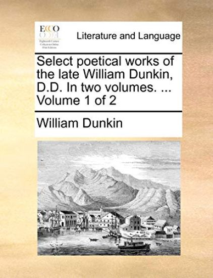 Select Poetical Works of the Late William Dunkin, D.D. in Two Volumes. ... Volume 1 of 2