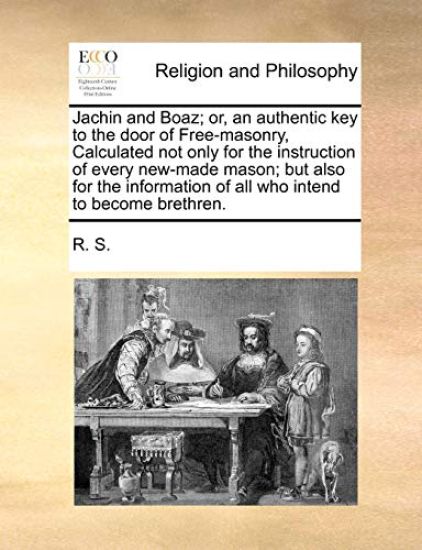 Jachin and Boaz; Or, an Authentic Key to the Door of Free-Masonry, Calculated Not Only for the Instruction of Every New-Made Mason; But Also for the Information of All Who Intend to Become Brethren.