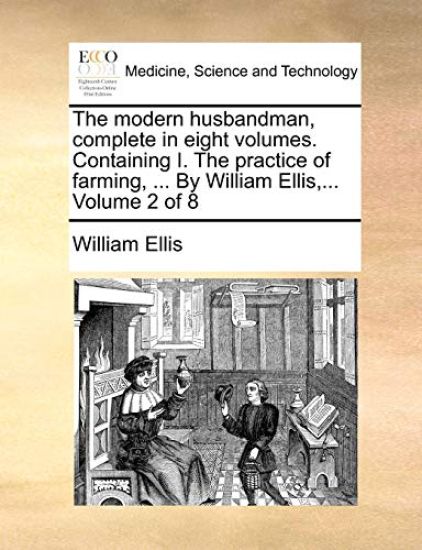 The Modern Husbandman, Complete in Eight Volumes. Containing I. the Practice of Farming, ... by William Ellis, ... Volume 2 of 8