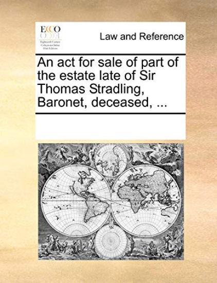 An ACT for Sale of Part of the Estate Late of Sir Thomas Stradling, Baronet, Deceased, ...