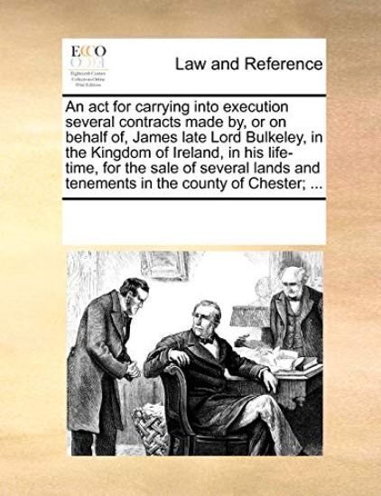 An ACT for Carrying Into Execution Several Contracts Made By, or on Behalf Of, James Late Lord Bulkeley, in the Kingdom of Ireland, in His Life-Time, for the Sale of Several Lands and Tenements in the County of Chester; ...