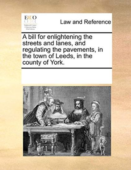 A Bill for Enlightening the Streets and Lanes, and Regulating the Pavements, in the Town of Leeds, in the County of York.