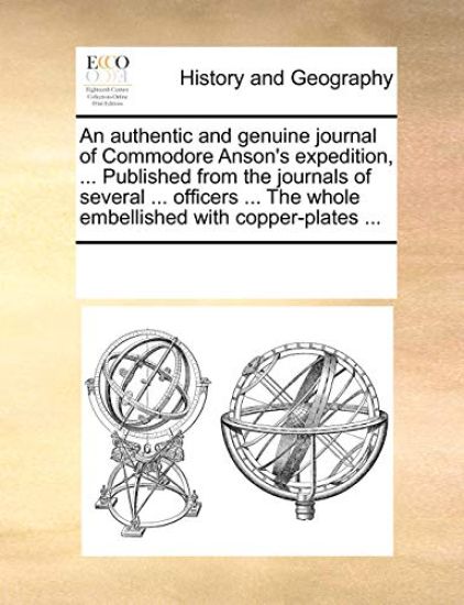 An Authentic and Genuine Journal of Commodore Anson's Expedition, ... Published from the Journals of Several ... Officers ... the Whole Embellished with Copper-Plates ...
