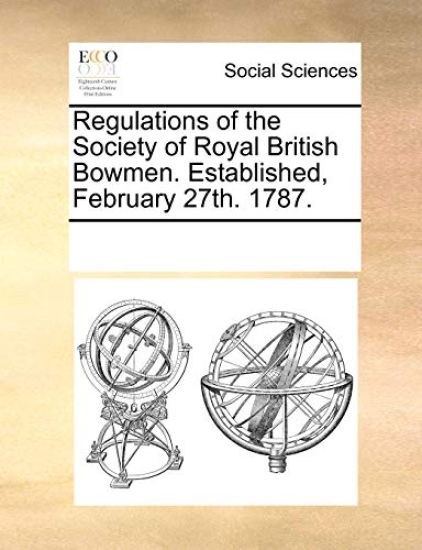 Regulations of the Society of Royal British Bowmen. Established, February 27th. 1787.