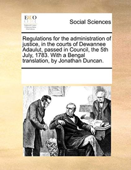Regulations for the Administration of Justice, in the Courts of Dewannee Adaulut, Passed in Council, the 5th July, 1783. with a Bengal Translation, by Jonathan Duncan.