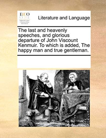 The Last and Heavenly Speeches, and Glorious Departure of John Viscount Kenmuir. to Which Is Added, the Happy Man and True Gentleman.
