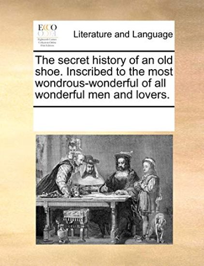 The Secret History of an Old Shoe. Inscribed to the Most Wondrous-Wonderful of All Wonderful Men and Lovers.