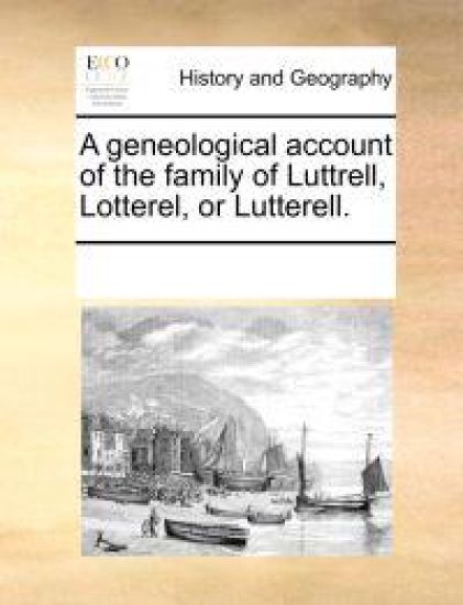 A Geneological Account of the Family of Luttrell, Lotterel, or Lutterell.