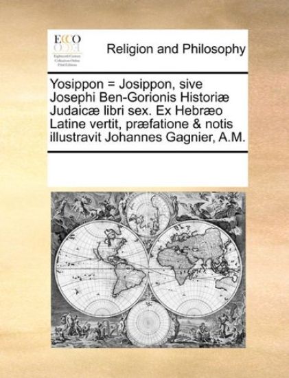 Yosippon = Josippon, Sive Josephi Ben-Gorionis Historiae Judaicae Libri Sex. Ex Hebraeo Latine Vertit, Praefatione & Notis Illustravit Johannes Gagnier, A.M.