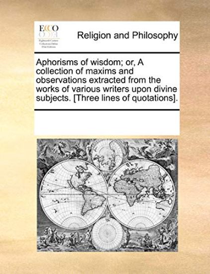 Aphorisms of Wisdom; Or, a Collection of Maxims and Observations Extracted from the Works of Various Writers Upon Divine Subjects. [Three Lines of Quotations].