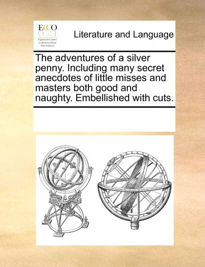 The Adventures of a Silver Penny. Including Many Secret Anecdotes of Little Misses and Masters Both Good and Naughty. Embellished with Cuts.