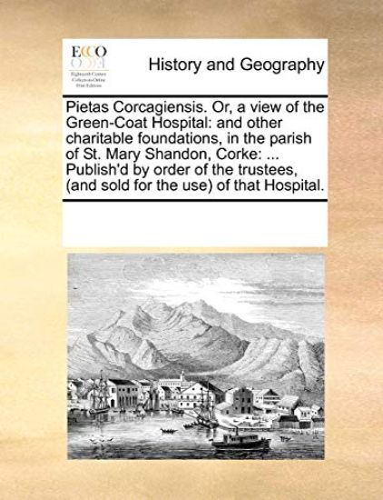 Pietas Corcagiensis. Or, a View of the Green-Coat Hospital