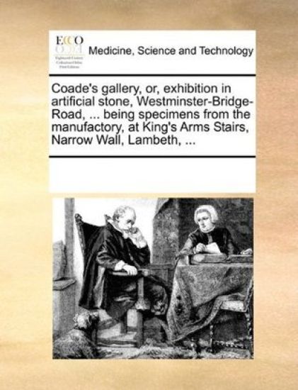 Coade's Gallery, Or, Exhibition in Artificial Stone, Westminster-Bridge-Road, ... Being Specimens from the Manufactory, at King's Arms Stairs, Narrow Wall, Lambeth, ...