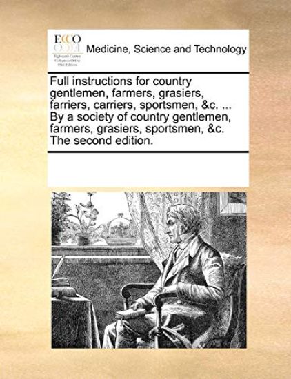 Full Instructions for Country Gentlemen, Farmers, Grasiers, Farriers, Carriers, Sportsmen, &C. ... by a Society of Country Gentlemen, Farmers, Grasiers, Sportsmen, &C. the Second Edition.