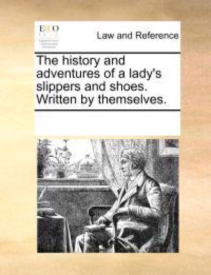 The History and Adventures of a Lady's Slippers and Shoes. Written by Themselves.