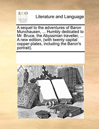 A Sequel to the Adventures of Baron Munchausen, ... Humbly Dedicated to Mr. Bruce, the Abyssinian Traveller, ... a New Edition, (with Twenty Capital Copper-Plates, Including the Baron's Portrait).